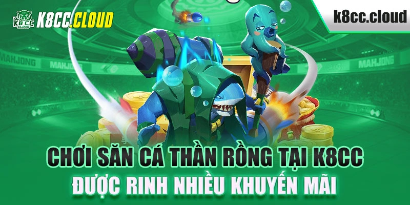 Chơi săn cá thần rồng tại K8CC được rinh nhiều khuyến mãi